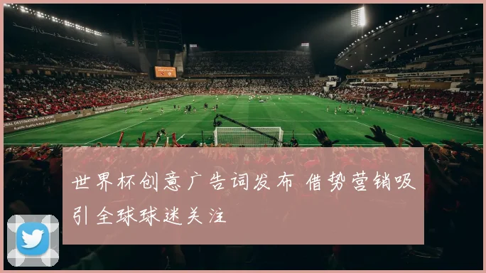 世界杯创意广告词发布 借势营销吸引全球球迷关注