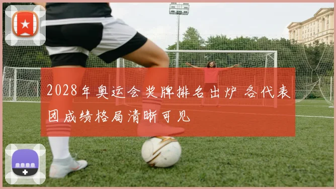 2028年奥运会奖牌排名出炉 各代表团成绩格局清晰可见