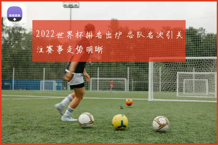 2022世界杯排名出炉 各队名次引关注赛事走势明晰