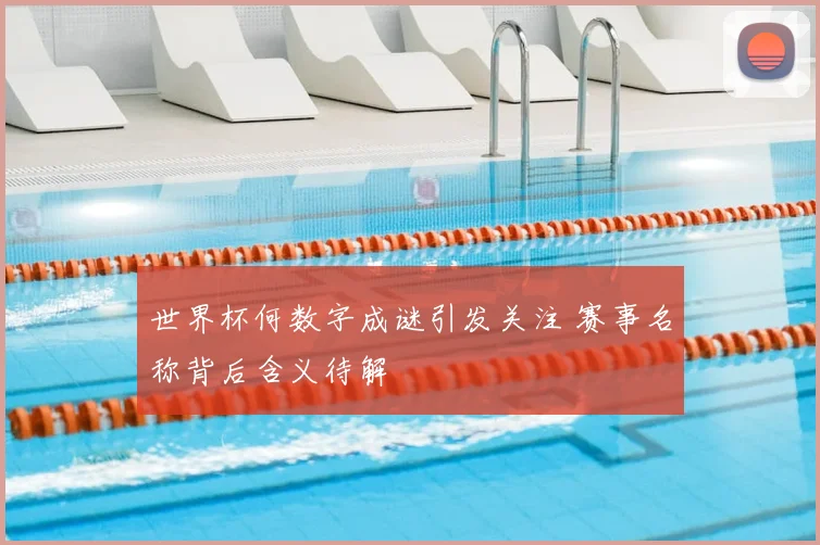 世界杯何数字成谜引发关注 赛事名称背后含义待解