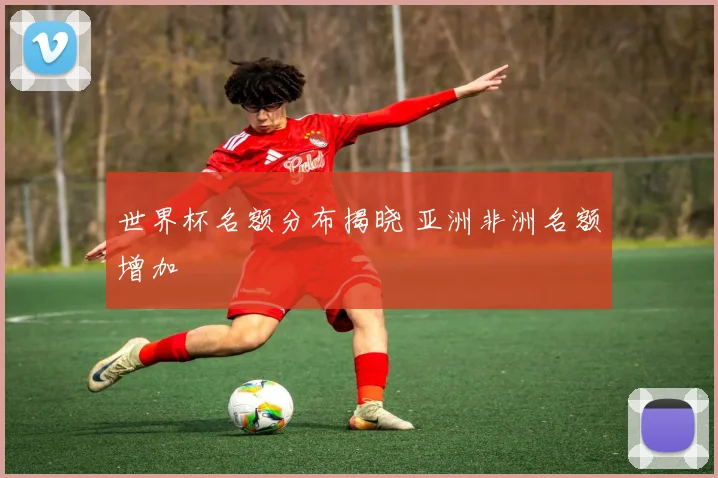 世界杯名额分布揭晓 亚洲非洲名额增加