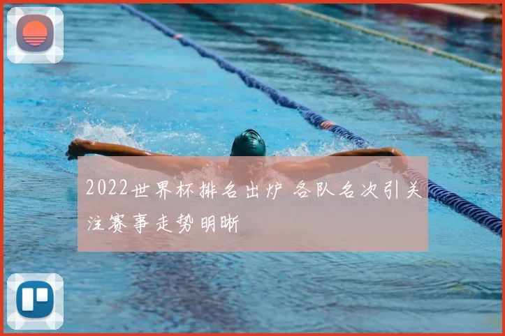 2022世界杯排名出炉 各队名次引关注赛事走势明晰