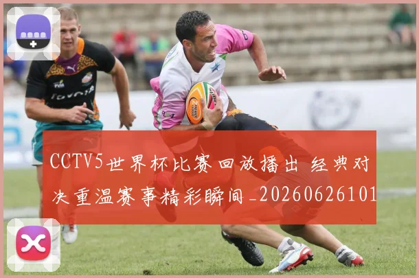 CCTV5世界杯比赛回放播出 经典对决重温赛事精彩瞬间_20260626101435